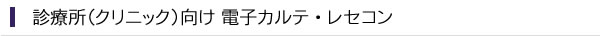 診療所（クリニック）向け 電子カルテ・レセコン