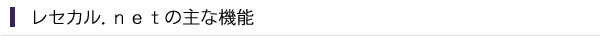 レセカル．ｎｅｔの主な機能